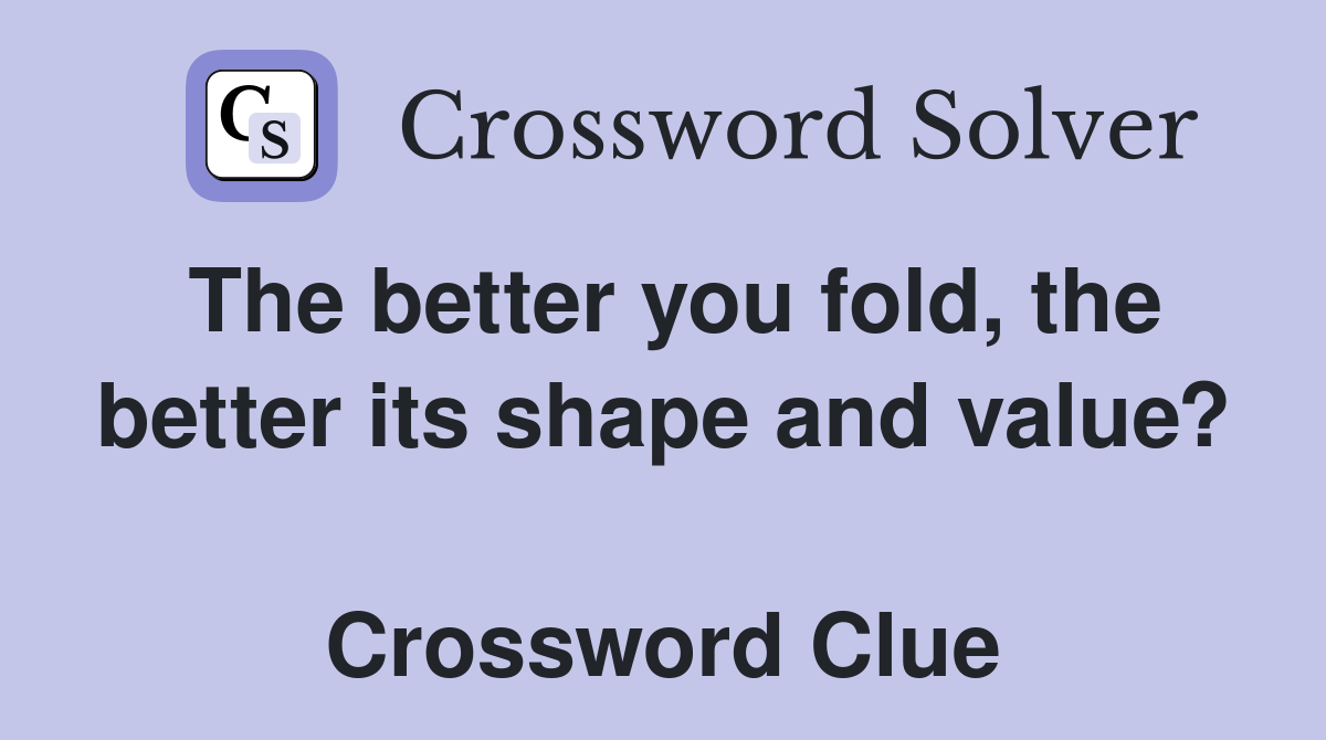 The better you fold, the better its shape and value?  Crossword Clue