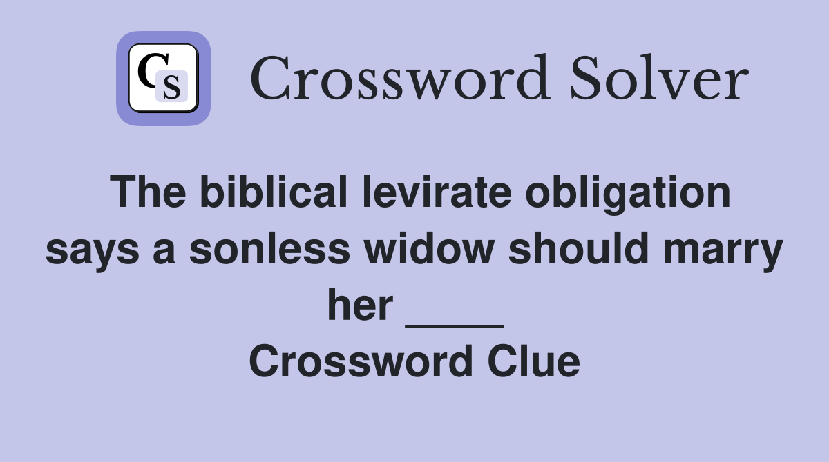 The biblical levirate obligation says a sonless widow should marry her ____ Crossword Clue