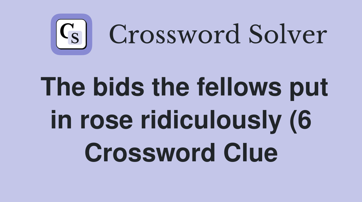 The bids the fellows put in rose ridiculously (6) Crossword Clue The bids the fellows put in rose ridiculously (6) Crossword Clue