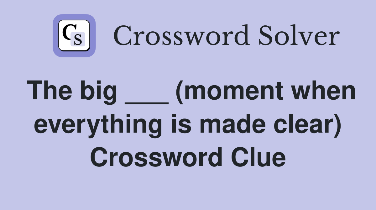 The big ___ (moment when everything is made clear) Crossword Clue