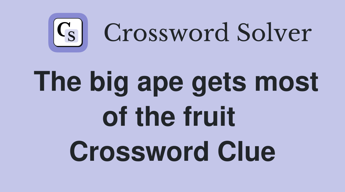 The big ape gets most of the fruit  Crossword Clue