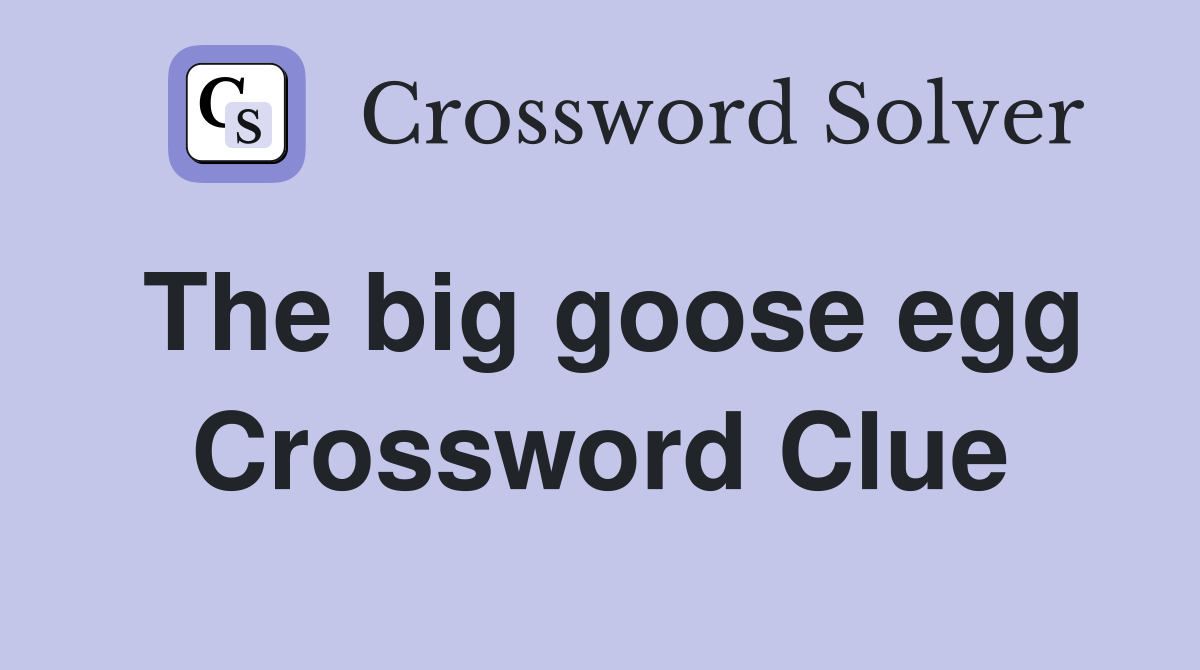 The big goose egg Crossword Clue