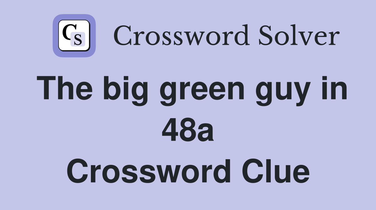 The big green guy in 48a Crossword Clue