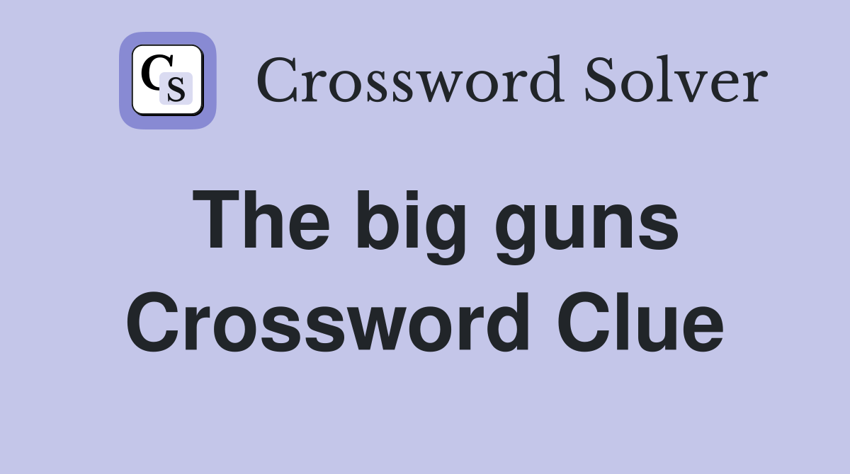 The big guns Crossword Clue