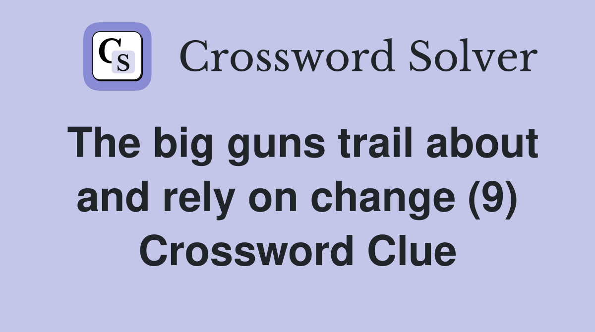 The big guns trail about and rely on change (9) Crossword Clue