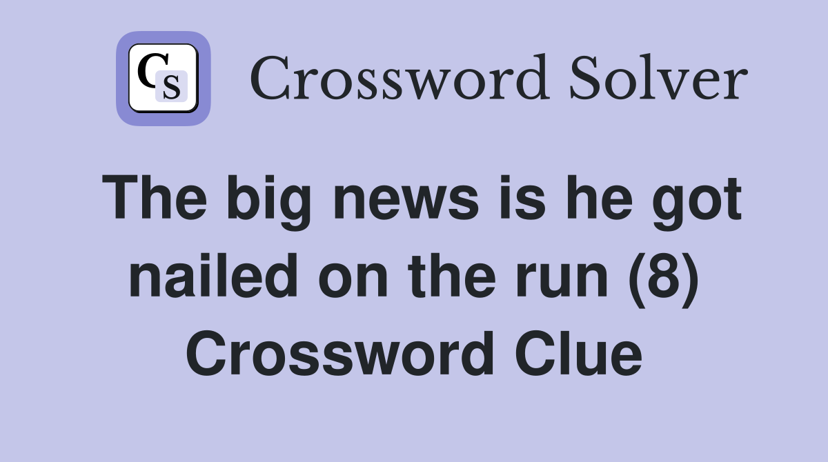 The big news is he got nailed on the run (8) Crossword Clue