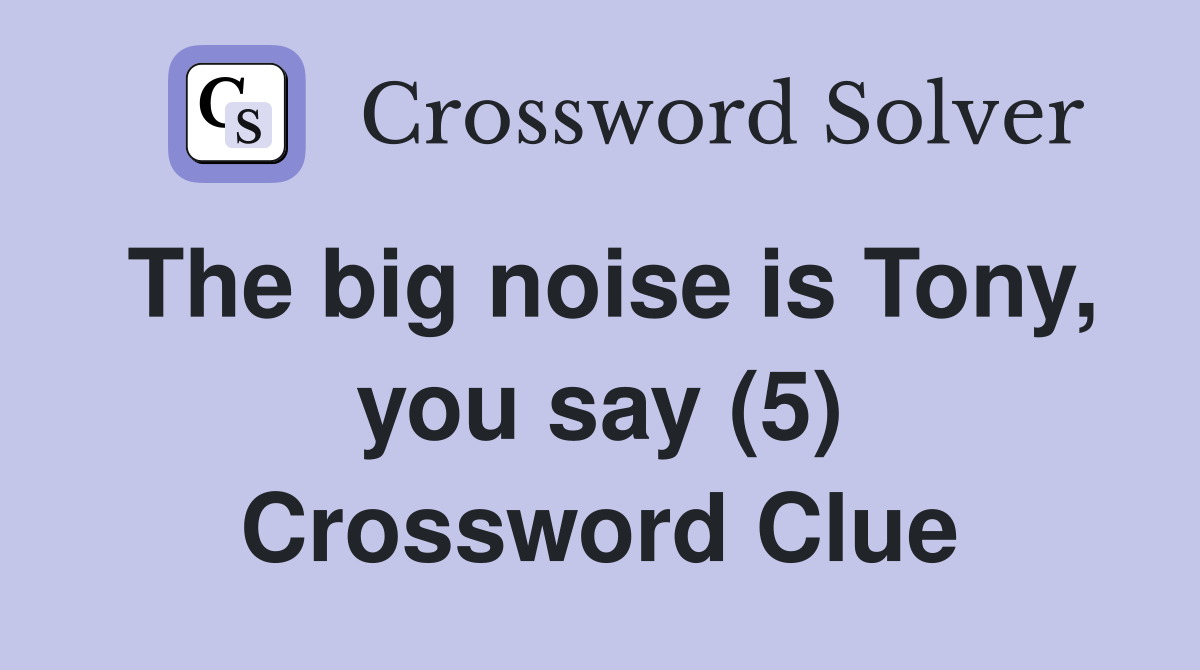 The big noise is Tony, you say (5) Crossword Clue