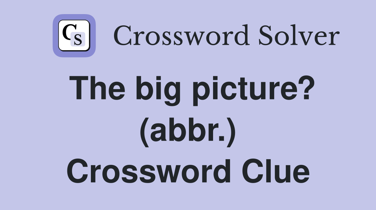 The big picture? (abbr.) Crossword Clue