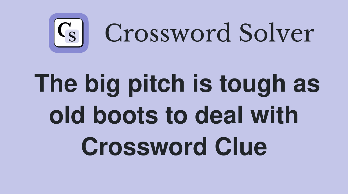 The big pitch is tough as old boots to deal with Crossword Clue