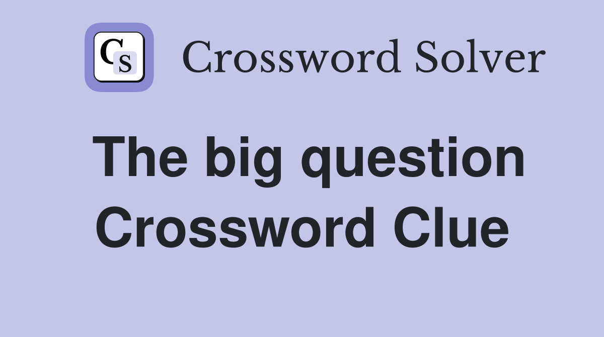 The big question Crossword Clue