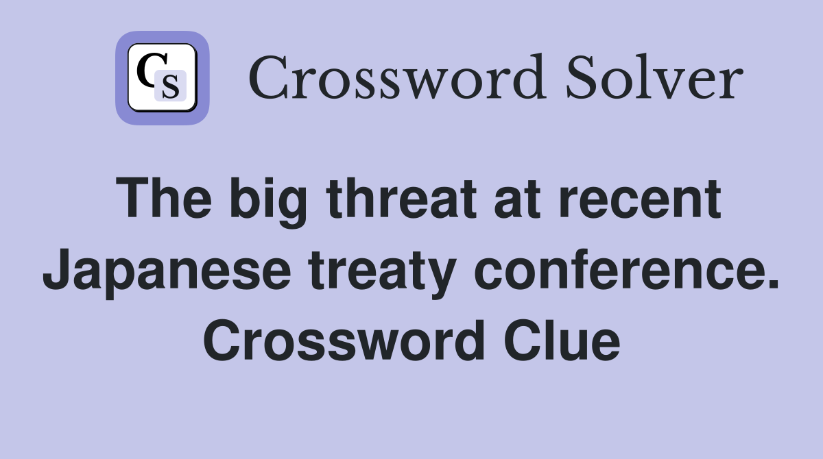 The big threat at recent Japanese treaty conference. Crossword Clue