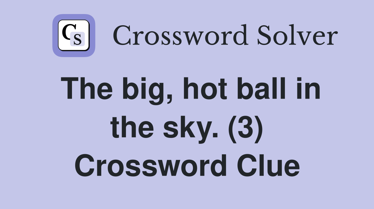 The big, hot ball in the sky. (3) Crossword Clue
