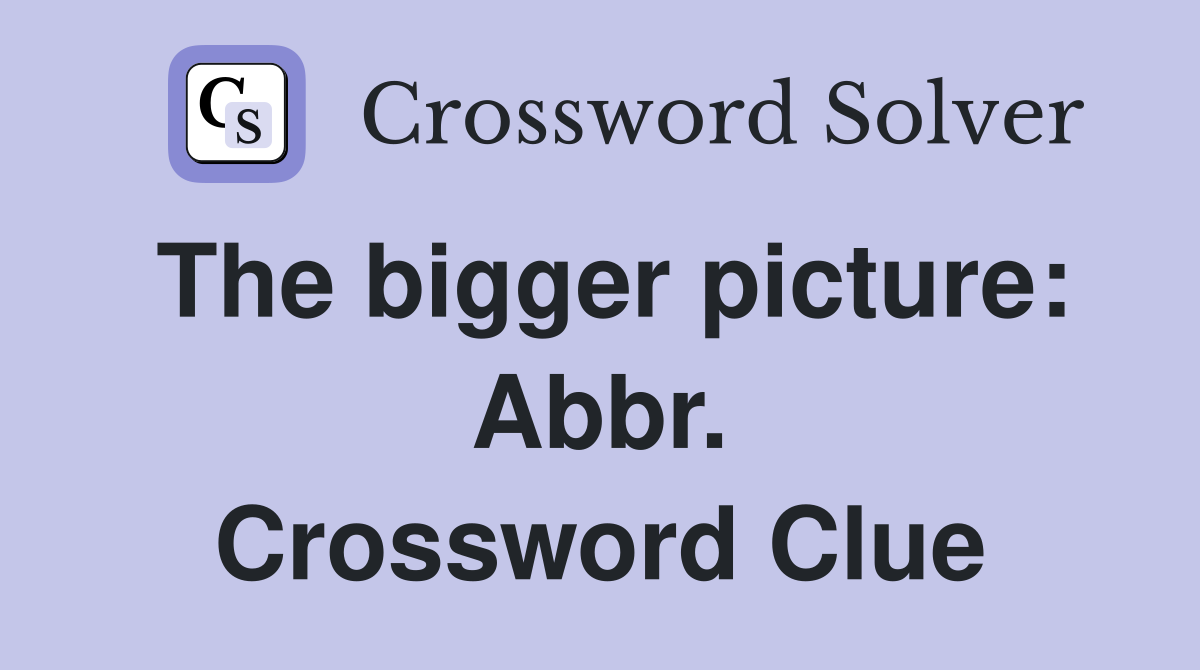 The bigger picture: Abbr. Crossword Clue