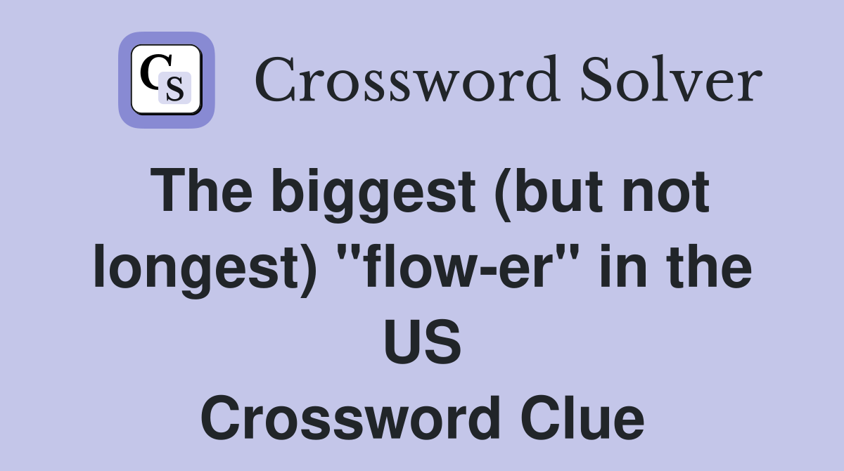 The biggest (but not longest) "flow-er" in the US Crossword Clue