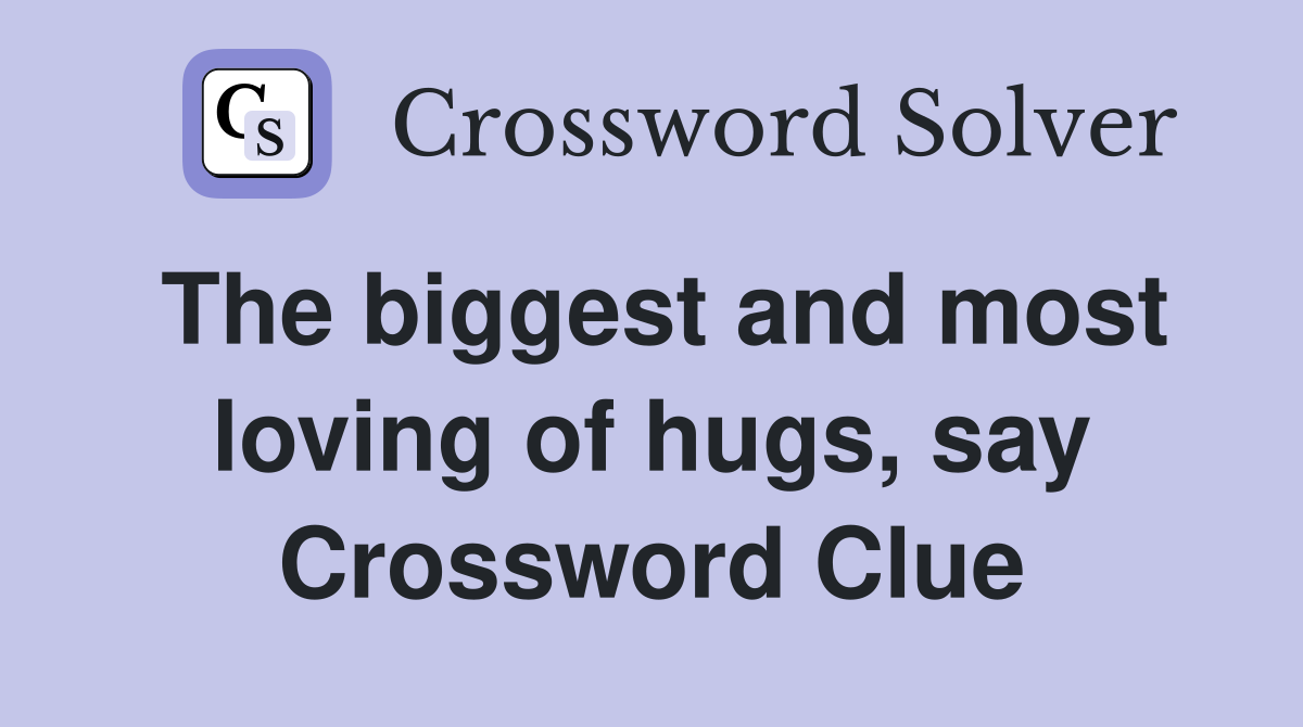 The biggest and most loving of hugs, say Crossword Clue