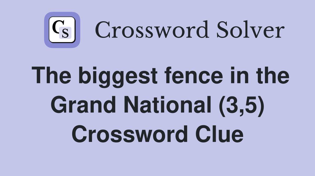 The biggest fence in the Grand National (3,5) Crossword Clue