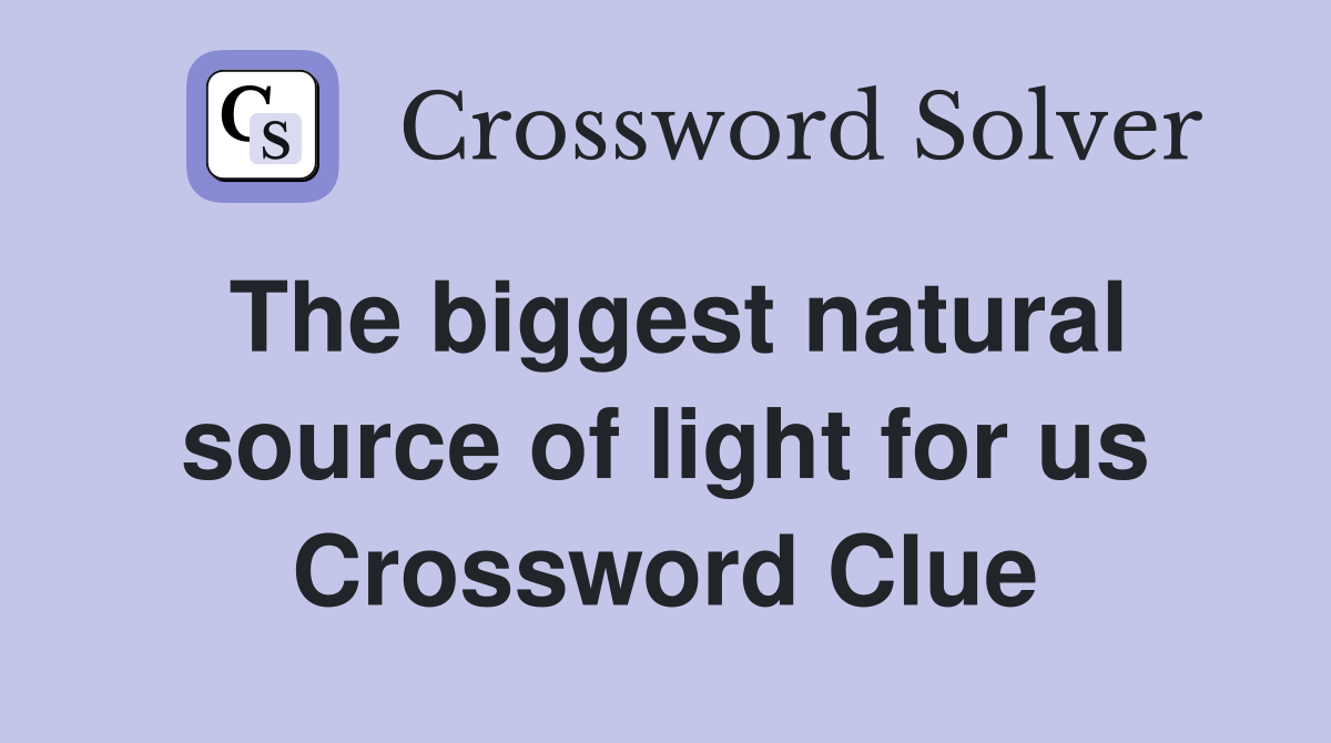 The biggest natural source of light for us Crossword Clue