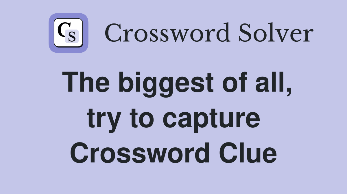The biggest of all, try to capture Crossword Clue