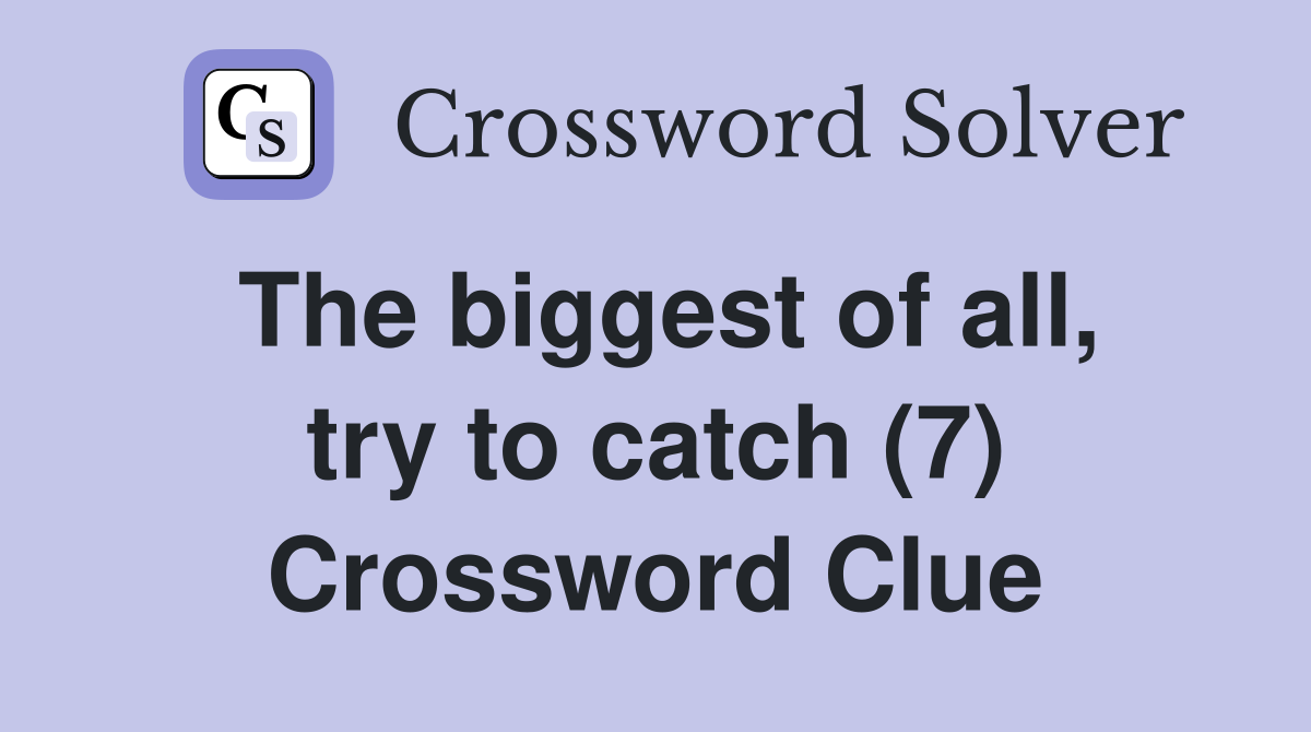 The biggest of all, try to catch (7) Crossword Clue