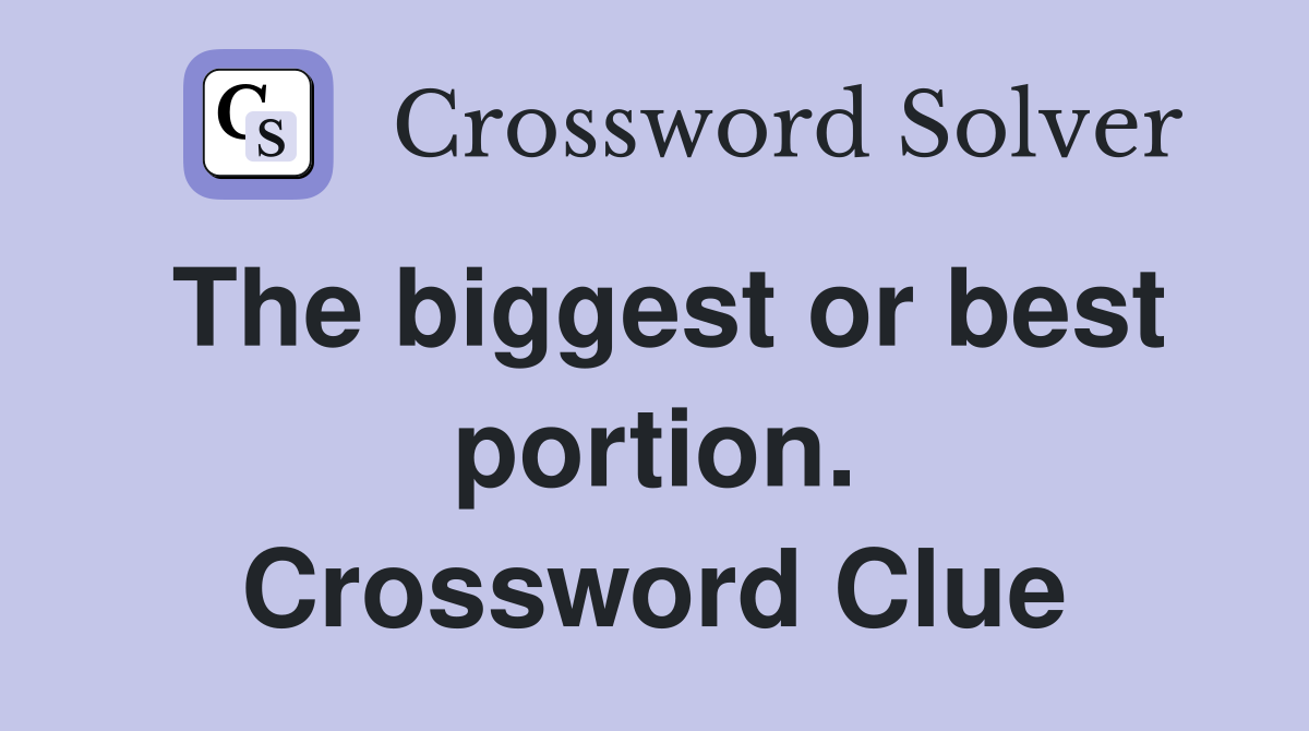 The biggest or best portion. Crossword Clue