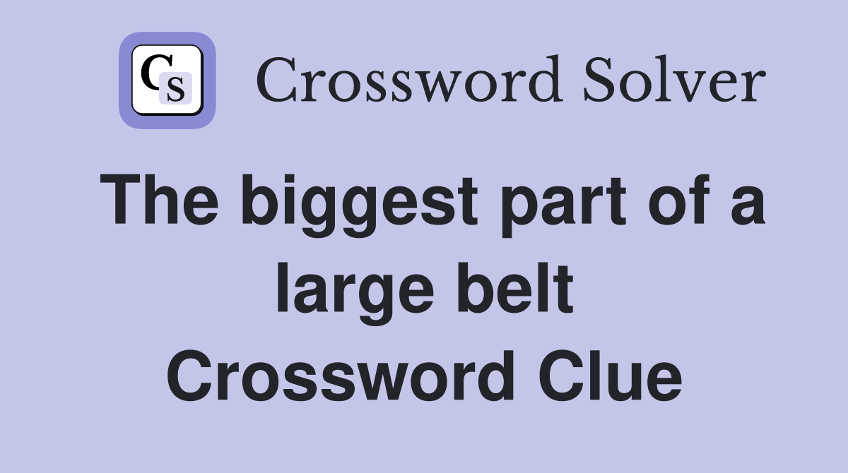 The biggest part of a large belt Crossword Clue