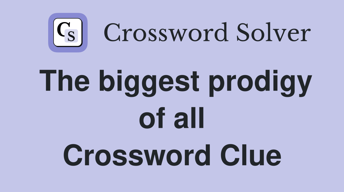 The biggest prodigy of all Crossword Clue