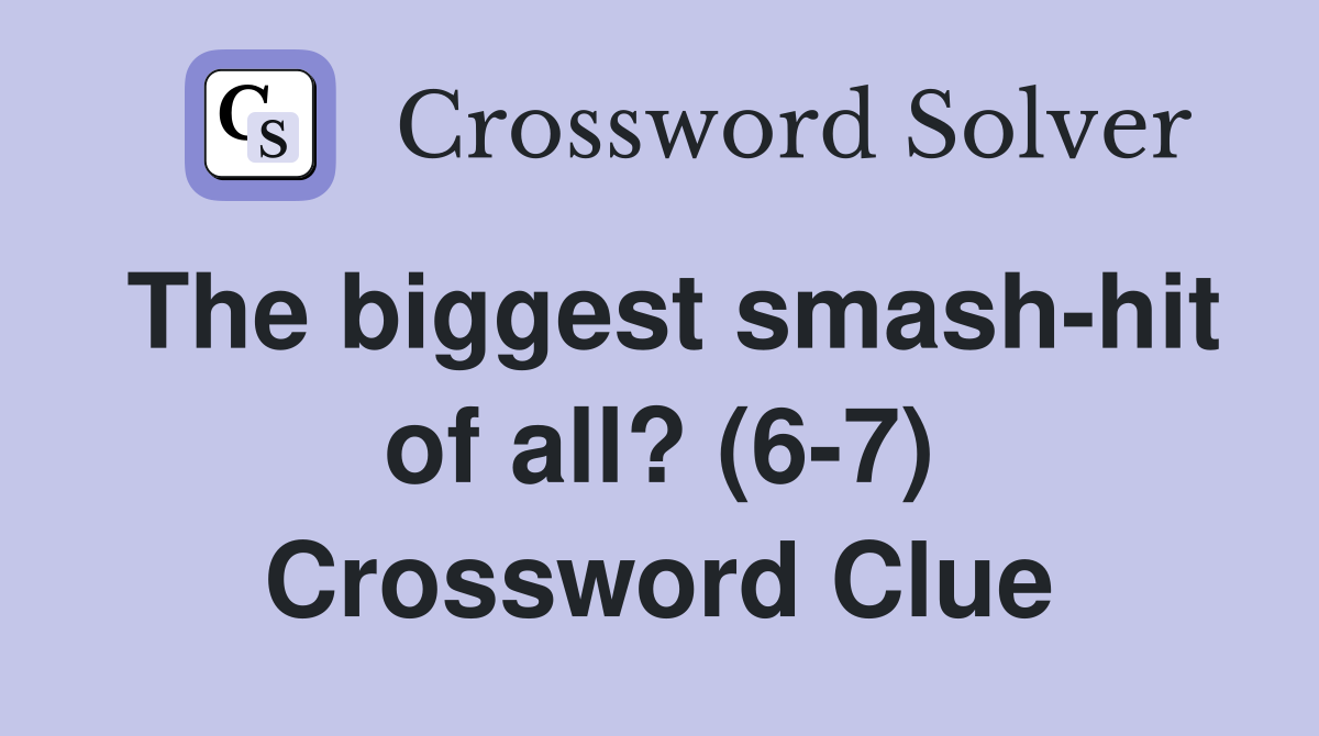 The biggest smash-hit of all? (6-7) Crossword Clue
