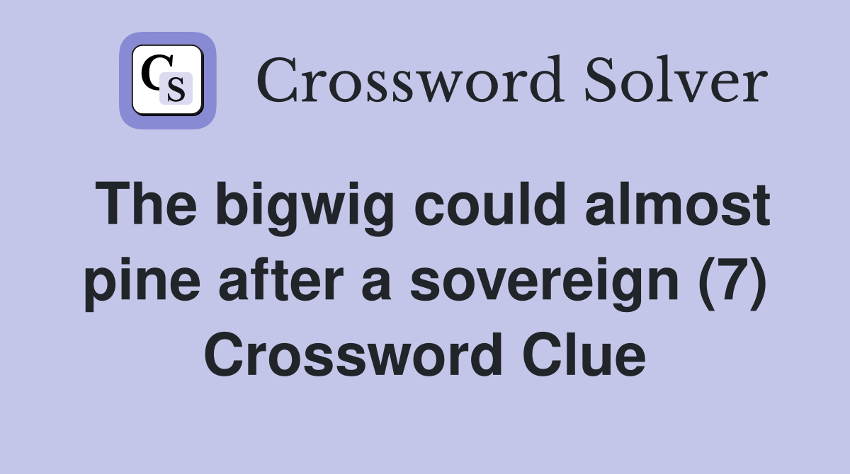 The bigwig could almost pine after a sovereign (7) Crossword Clue