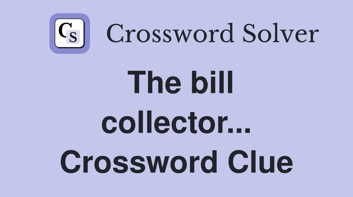 The bill collector... Crossword Clue