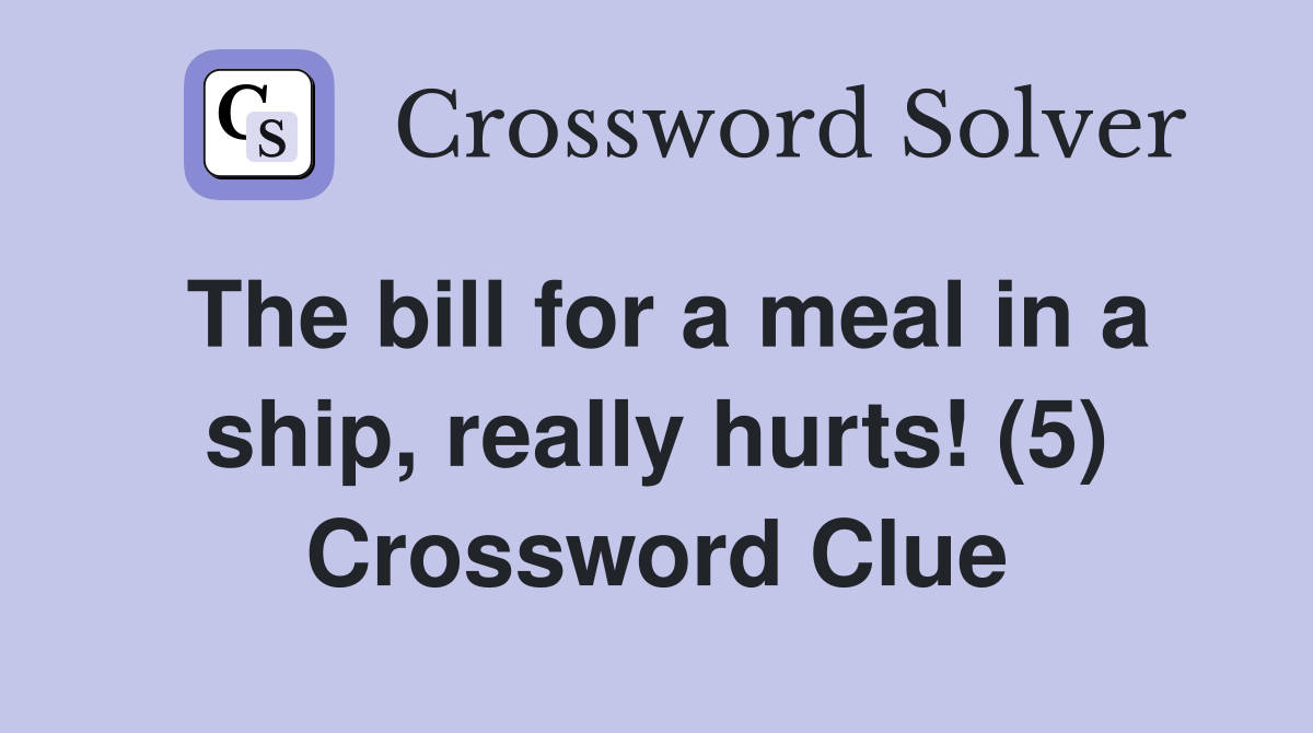 The bill for a meal in a ship, really hurts! (5) Crossword Clue