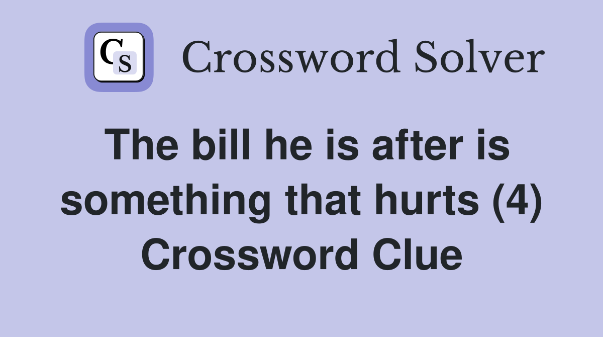 The bill he is after is something that hurts (4) Crossword Clue