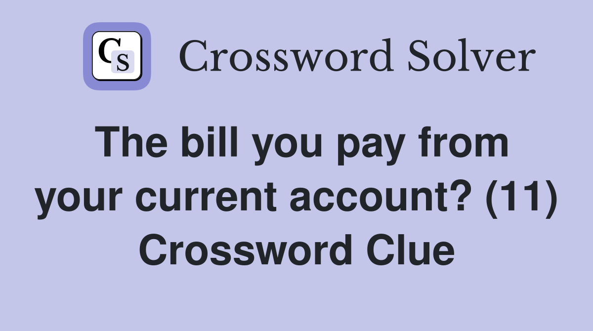 The bill you pay from your current account? (11) Crossword Clue