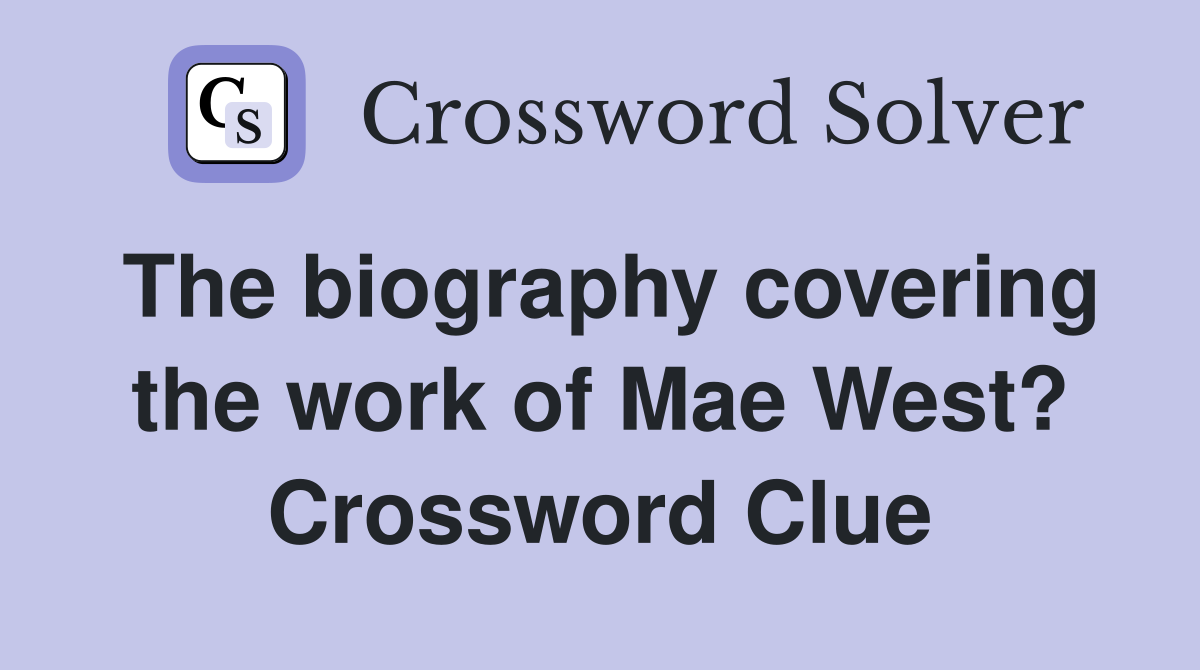 The biography covering the work of Mae West? Crossword Clue