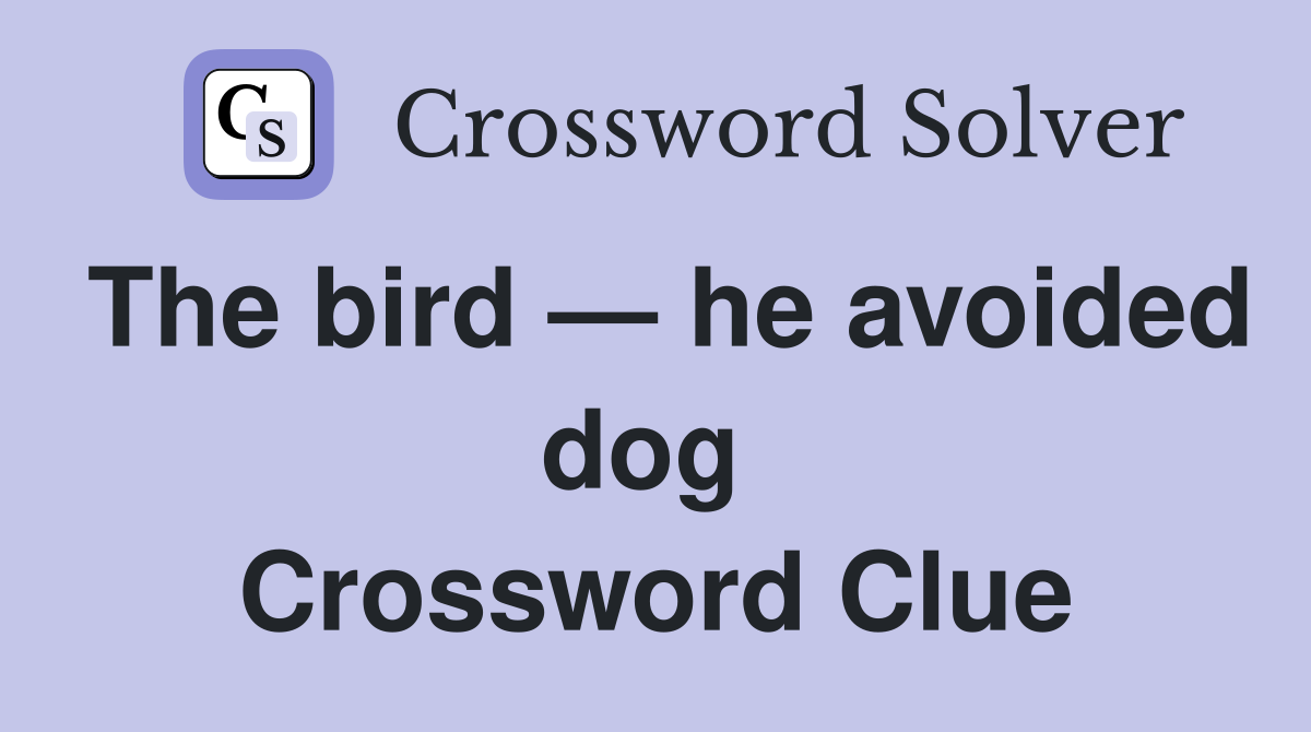 The bird — he avoided dog  Crossword Clue