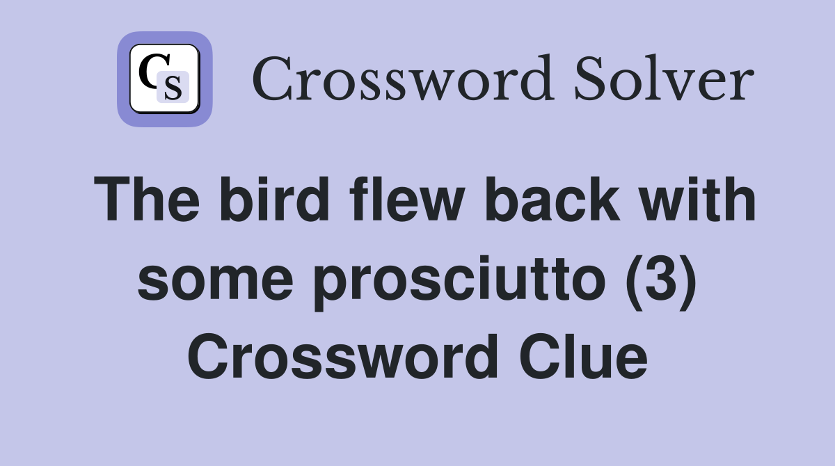 The bird flew back with some prosciutto (3) Crossword Clue