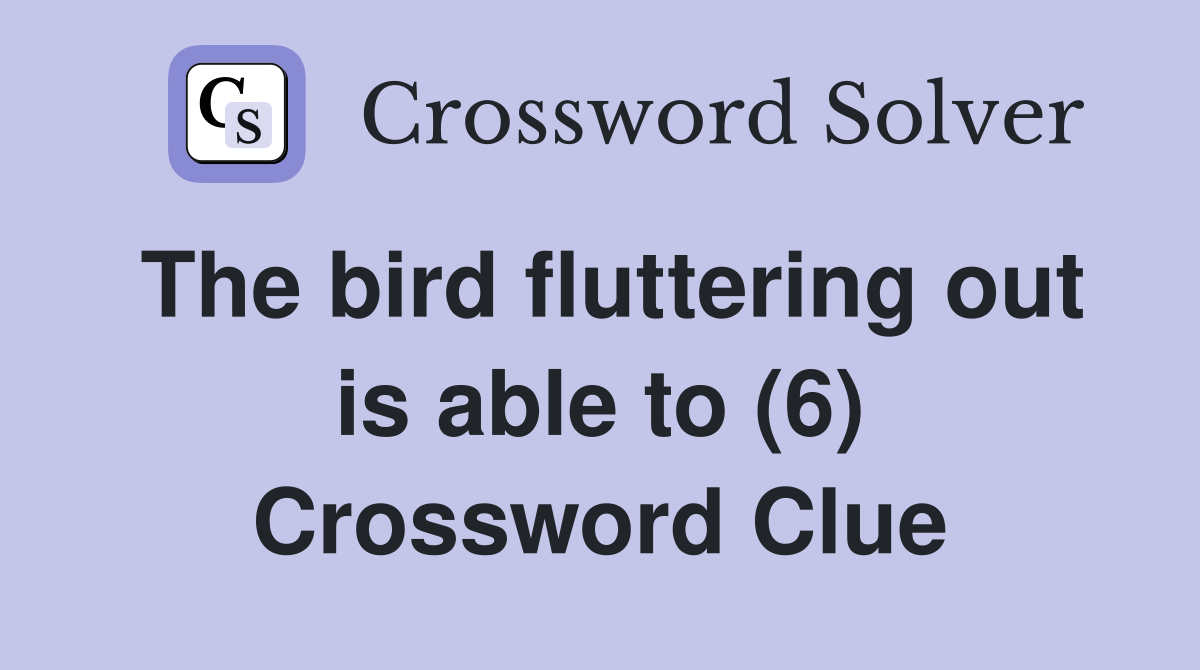 The bird fluttering out is able to (6) Crossword Clue