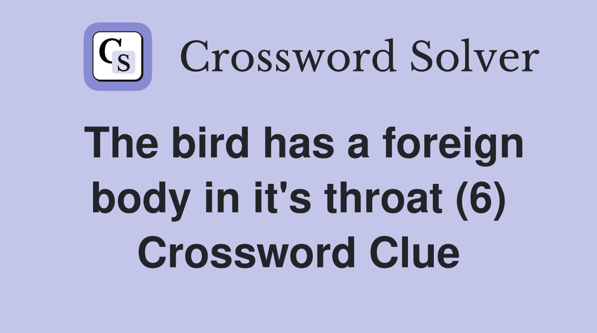 The bird has a foreign body in it's throat (6) Crossword Clue