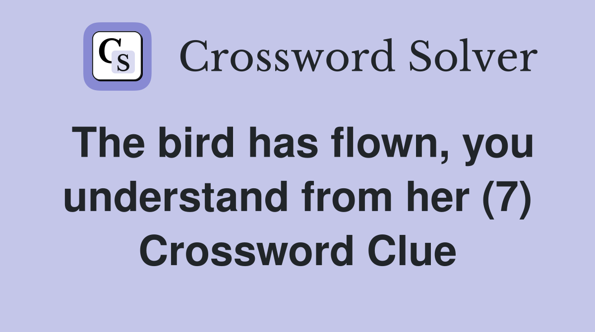 The bird has flown, you understand from her (7) Crossword Clue