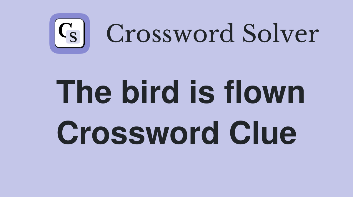 The bird is flown Crossword Clue