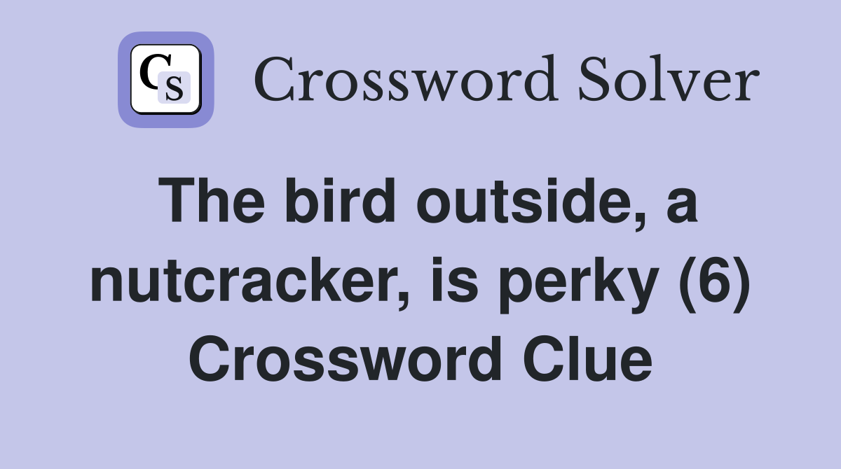 The bird outside, a nutcracker, is perky (6) Crossword Clue