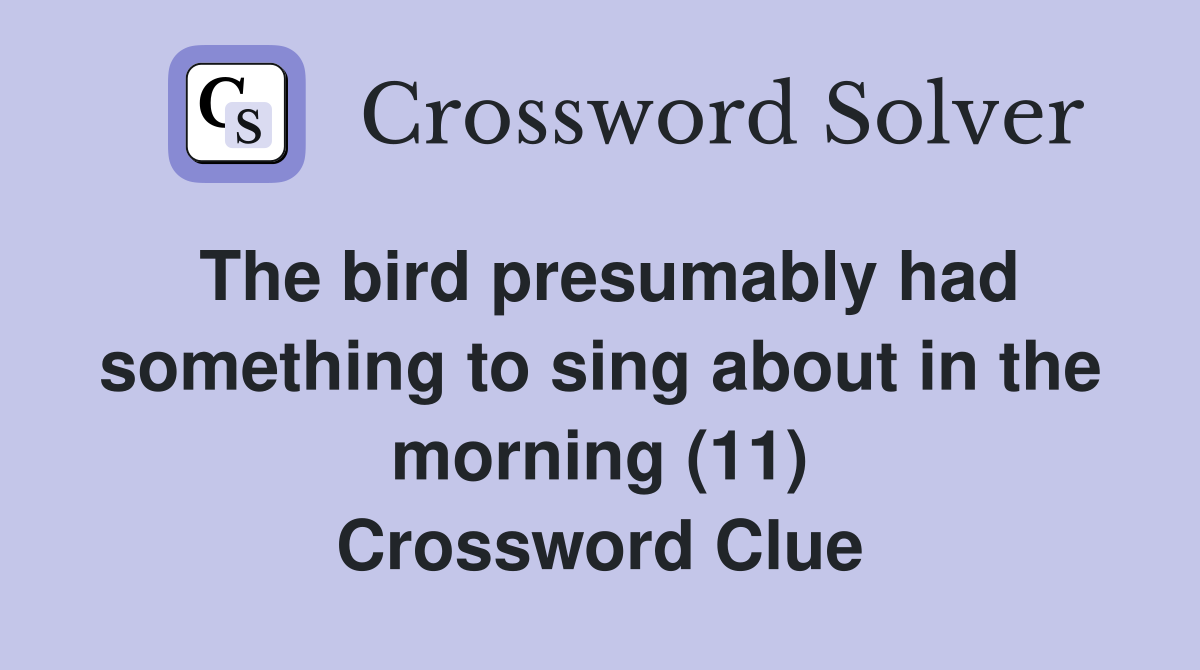 The bird presumably had something to sing about in the morning (11) Crossword Clue