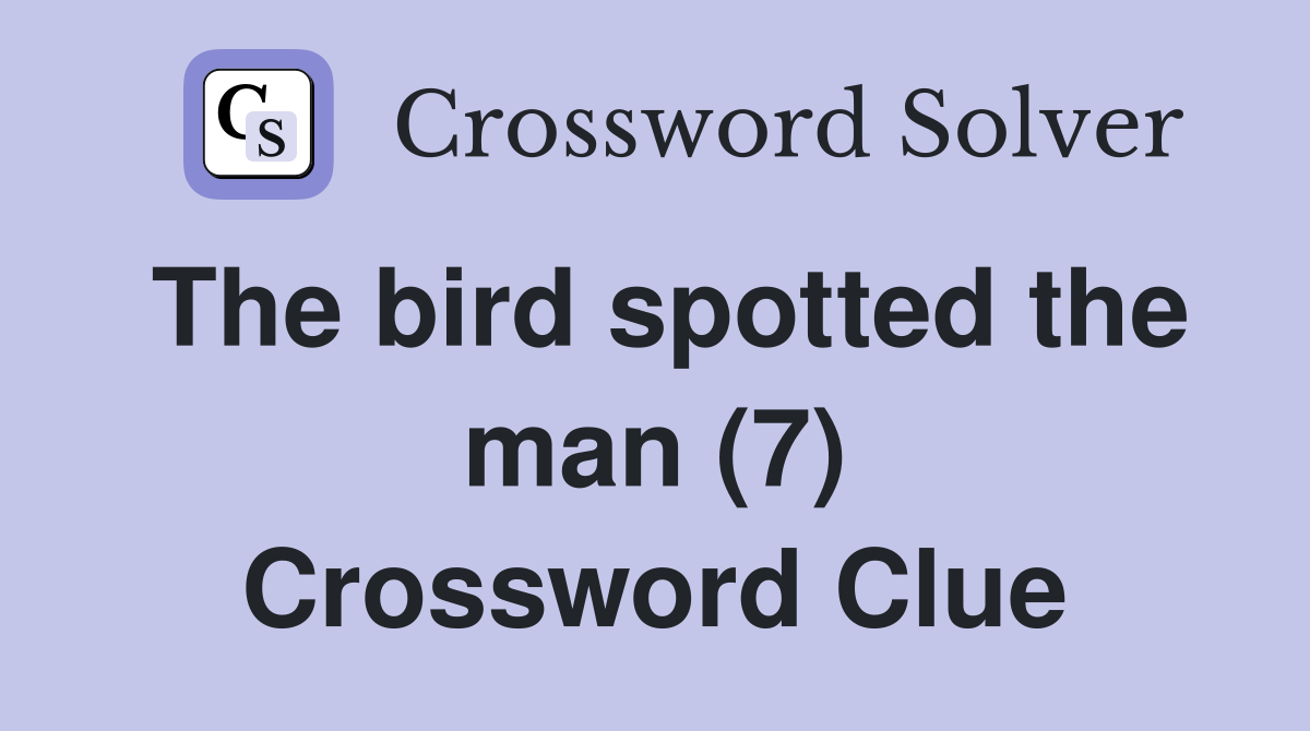 The bird spotted the man (7) Crossword Clue