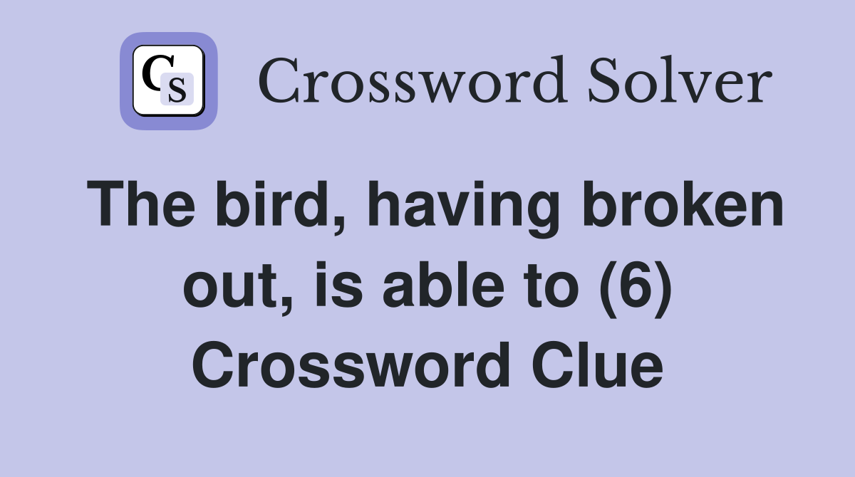 The bird, having broken out, is able to (6) Crossword Clue