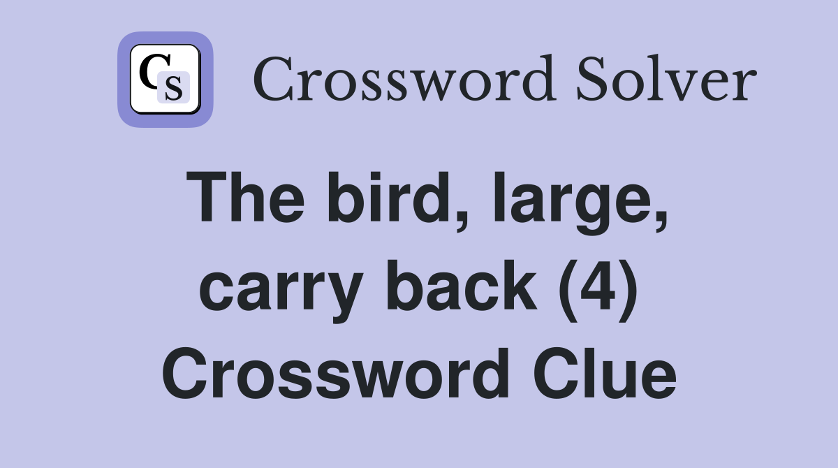 The bird, large, carry back (4) Crossword Clue