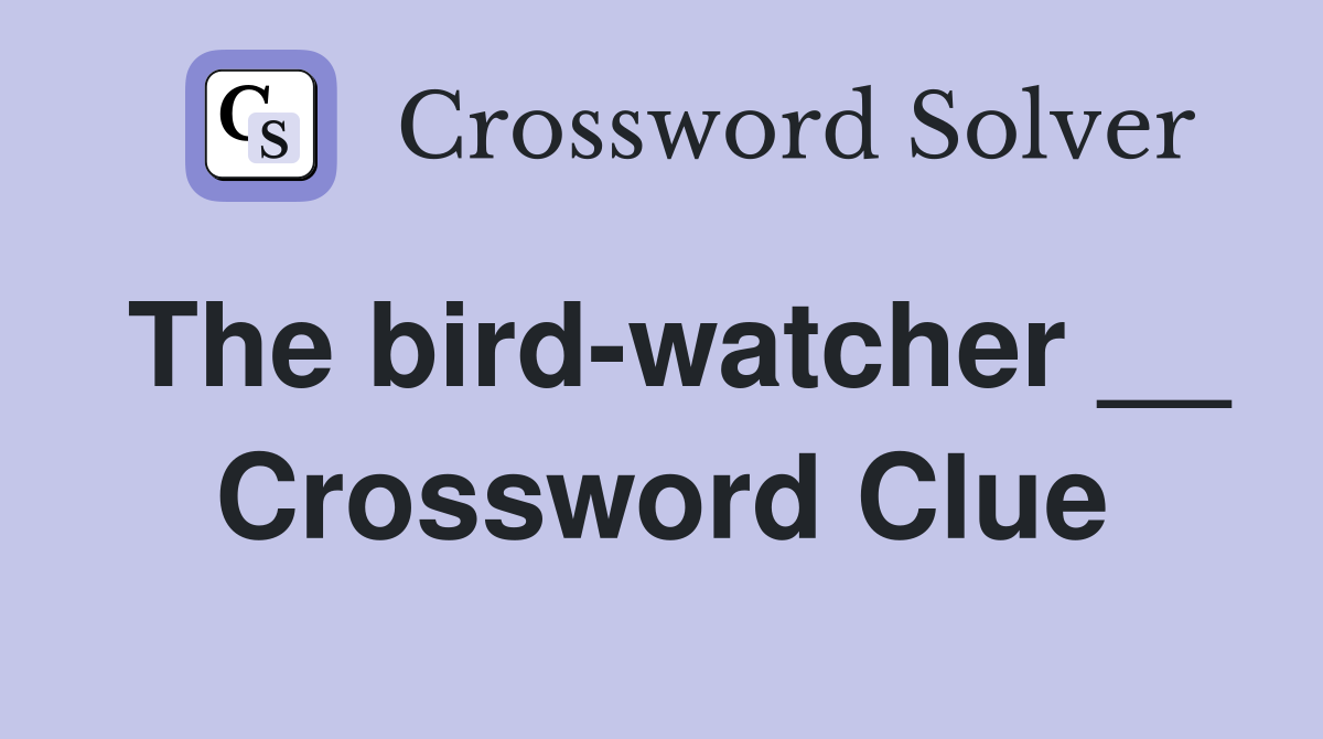 The bird-watcher __ Crossword Clue