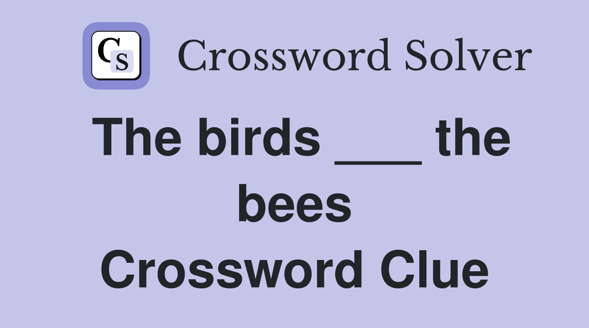 The birds ___ the bees Crossword Clue