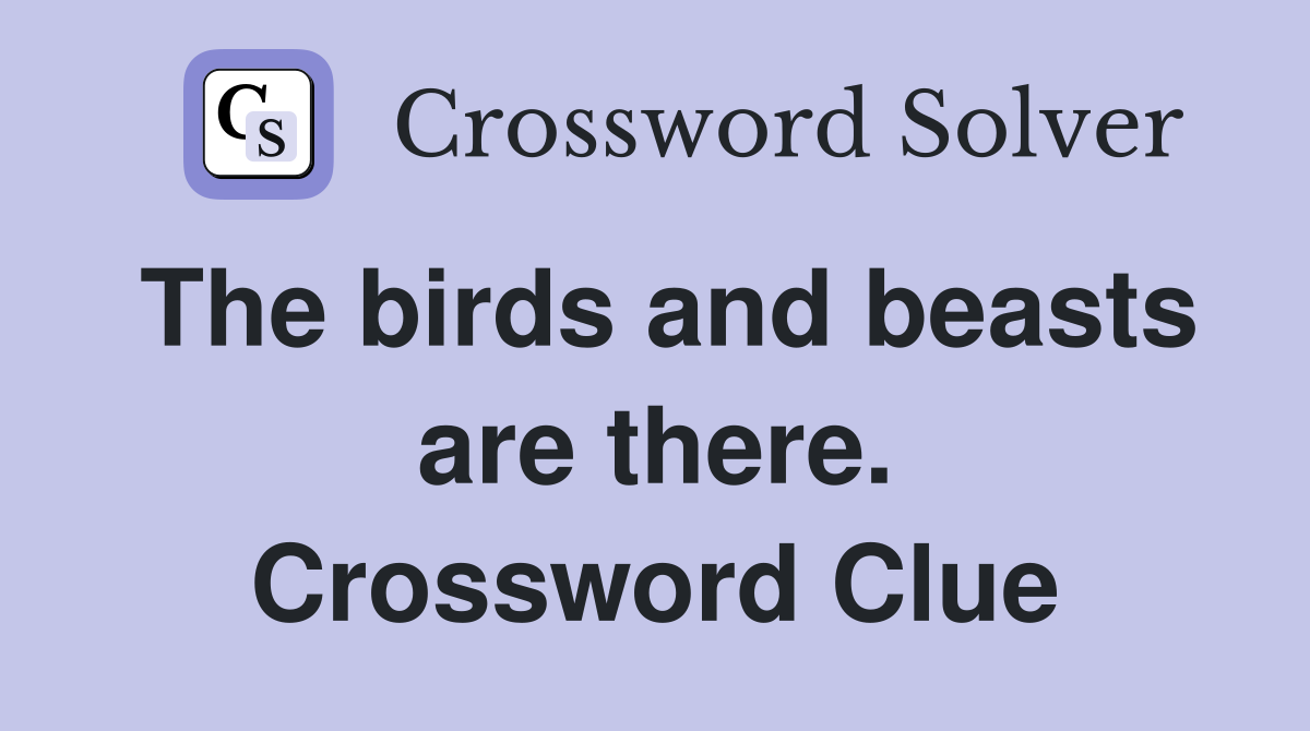 The birds and beasts are there. Crossword Clue