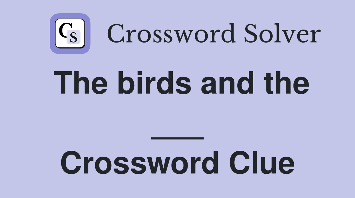 The birds and the ___ Crossword Clue