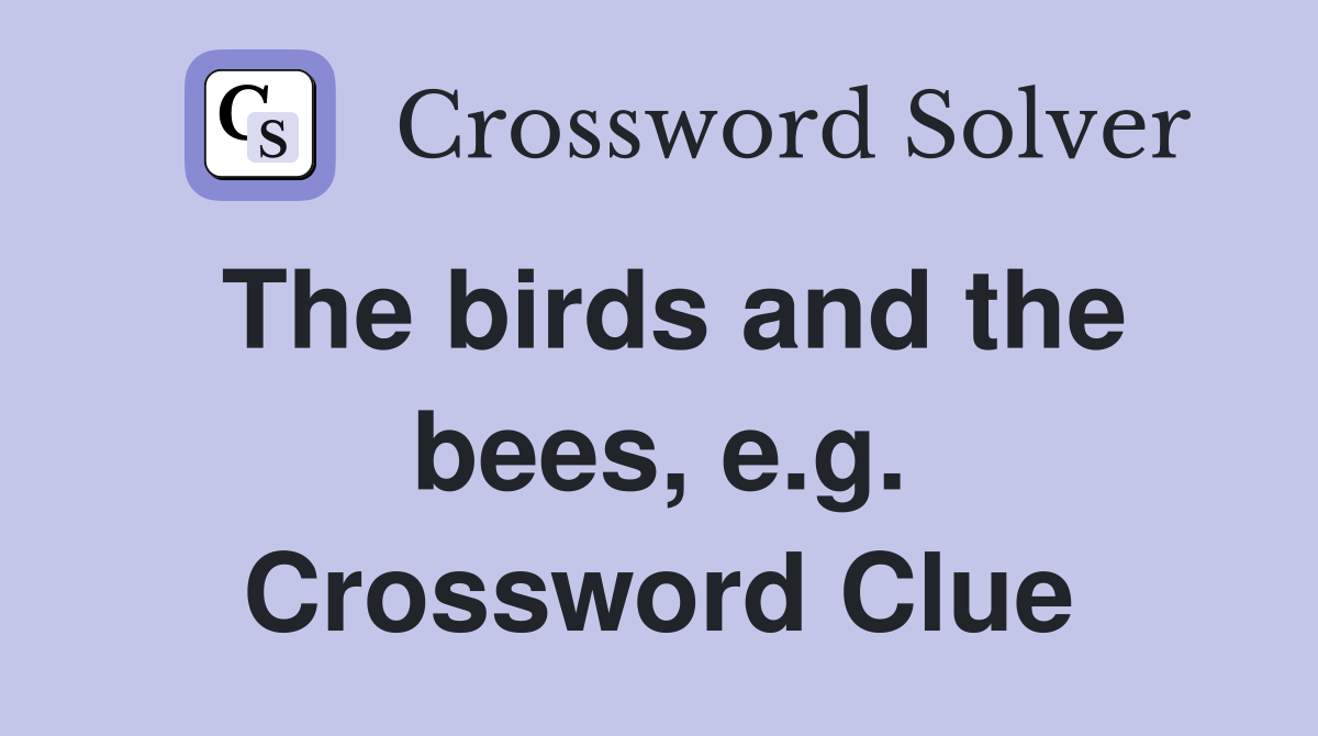 The birds and the bees, e.g. Crossword Clue