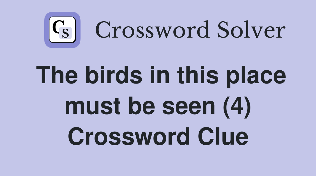The birds in this place must be seen (4) Crossword Clue
